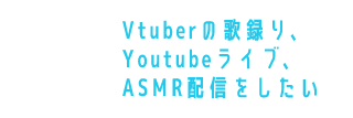 Vtuberの歌録り、Youtubeライブ、ASMR配信をしたい