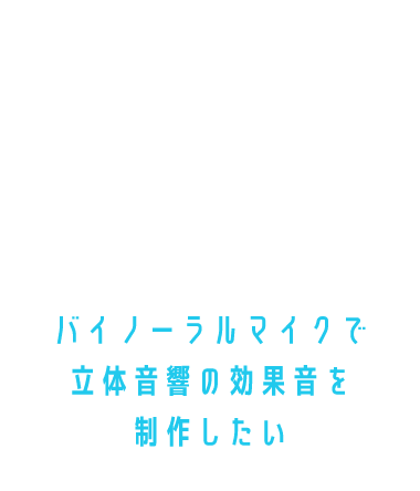 バイノーラルマイクで立体音響の効果音を制作したい